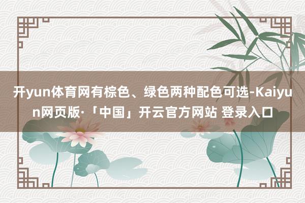 开yun体育网有棕色、绿色两种配色可选-Kaiyun网页版·「中国」开云官方网站 登录入口