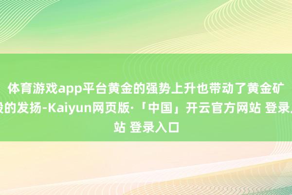体育游戏app平台　　黄金的强势上升也带动了黄金矿企股的发扬-Kaiyun网页版·「中国」开云官方网站 登录入口
