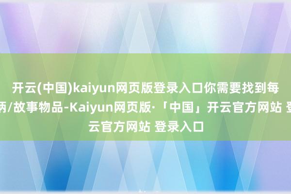 开云(中国)kaiyun网页版登录入口你需要找到每一件把柄/故事物品-Kaiyun网页版·「中国」开云官方网站 登录入口