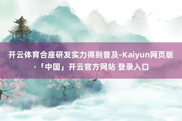 开云体育合座研发实力得到普及-Kaiyun网页版·「中国」开云官方网站 登录入口