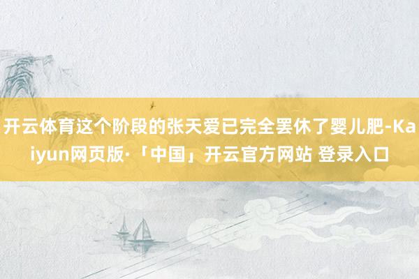 开云体育这个阶段的张天爱已完全罢休了婴儿肥-Kaiyun网页版·「中国」开云官方网站 登录入口
