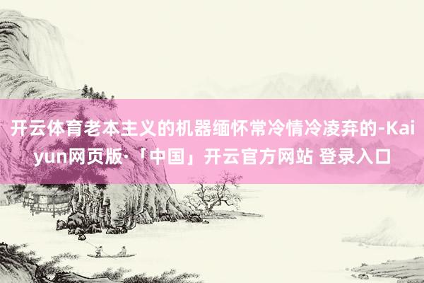 开云体育老本主义的机器缅怀常冷情冷凌弃的-Kaiyun网页版·「中国」开云官方网站 登录入口