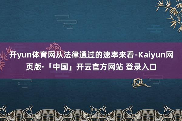 开yun体育网从法律通过的速率来看-Kaiyun网页版·「中国」开云官方网站 登录入口