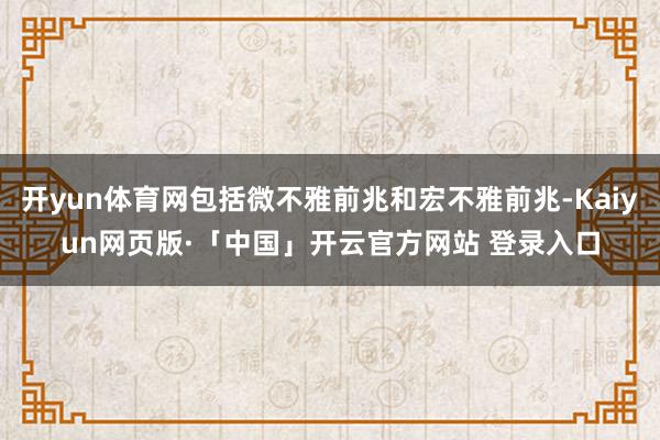 开yun体育网包括微不雅前兆和宏不雅前兆-Kaiyun网页版·「中国」开云官方网站 登录入口