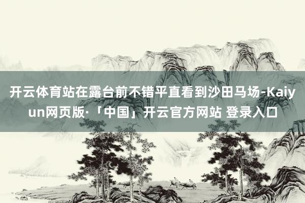 开云体育站在露台前不错平直看到沙田马场-Kaiyun网页版·「中国」开云官方网站 登录入口