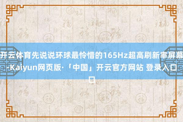 开云体育先说说环球最怜惜的165Hz超高刷新率屏幕-Kaiyun网页版·「中国」开云官方网站 登录入口
