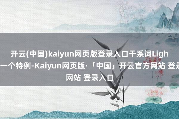 开云(中国)kaiyun网页版登录入口干系词Light却是一个特例-Kaiyun网页版·「中国」开云官方网站 登录入口