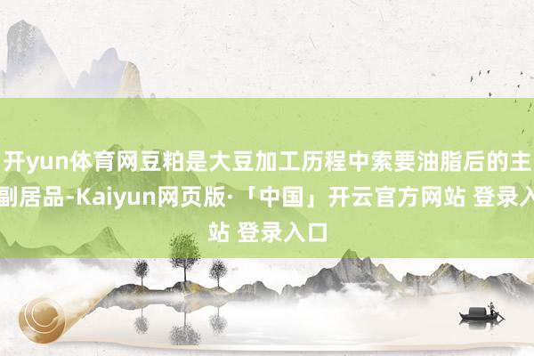 开yun体育网豆粕是大豆加工历程中索要油脂后的主要副居品-Kaiyun网页版·「中国」开云官方网站 登录入口