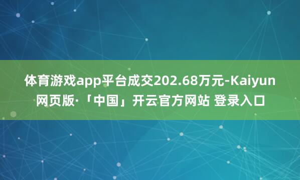 体育游戏app平台成交202.68万元-Kaiyun网页版·「中国」开云官方网站 登录入口